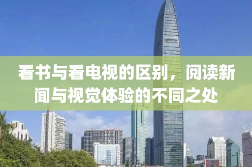 看书与看电视的区别，阅读新闻与视觉体验的不同之处