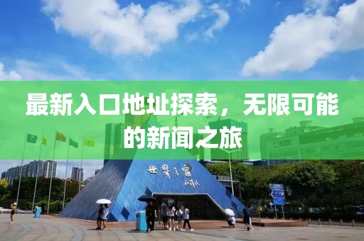 最新入口地址探索，无限可能的新闻之旅