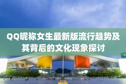 QQ昵称女生最新版流行趋势及其背后的文化现象探讨