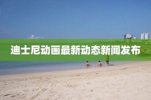 迪士尼动画最新动态新闻发布