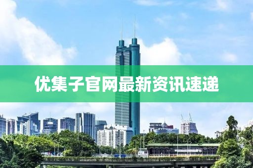 优集子官网最新资讯速递