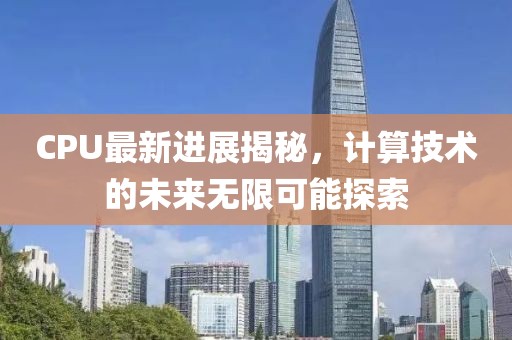 CPU最新进展揭秘，计算技术的未来无限可能探索