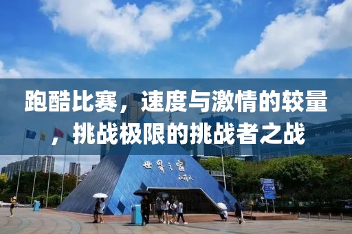 跑酷比赛，速度与激情的较量，挑战极限的挑战者之战