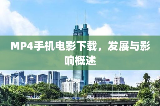 MP4手机电影下载，发展与影响概述