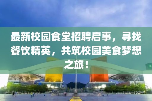 最新校园食堂招聘启事，寻找餐饮精英，共筑校园美食梦想之旅！