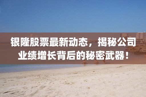 银隆股票最新动态，揭秘公司业绩增长背后的秘密武器！