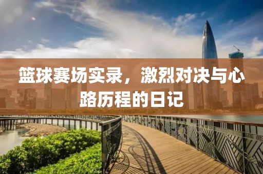 篮球赛场实录，激烈对决与心路历程的日记
