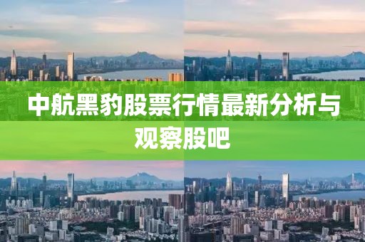 中航黑豹股票行情最新分析与观察股吧