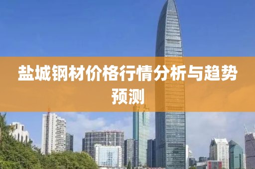 盐城钢材价格行情分析与趋势预测