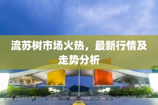 流苏树市场火热，最新行情及走势分析