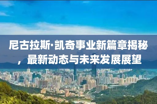 尼古拉斯·凯奇事业新篇章揭秘，最新动态与未来发展展望
