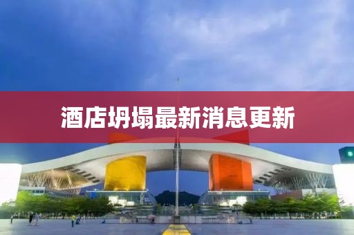 酒店坍塌最新消息更新