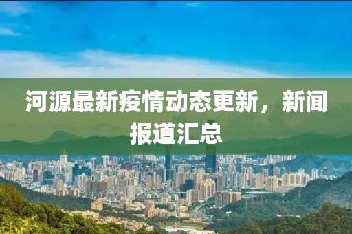 河源最新疫情动态更新，新闻报道汇总