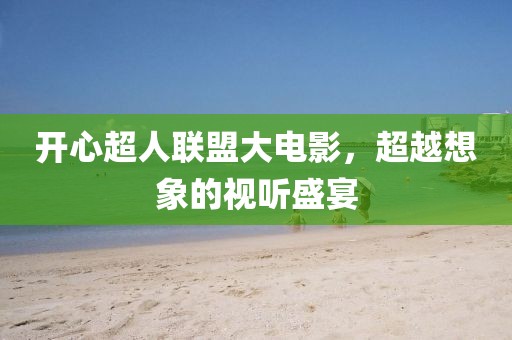 开心超人联盟大电影，超越想象的视听盛宴