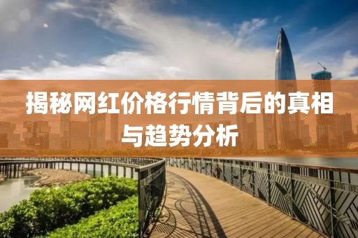 揭秘网红价格行情背后的真相与趋势分析