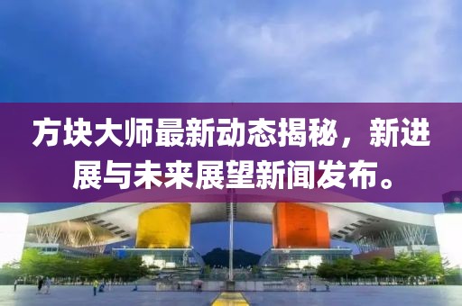 方块大师最新动态揭秘，新进展与未来展望新闻发布。