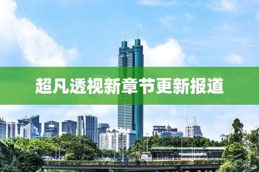 超凡透视新章节更新报道
