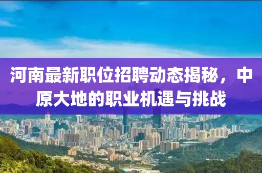 河南最新职位招聘动态揭秘，中原大地的职业机遇与挑战