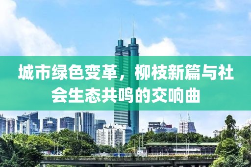 城市绿色变革，柳枝新篇与社会生态共鸣的交响曲