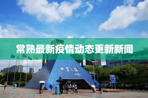 常熟最新疫情动态更新新闻