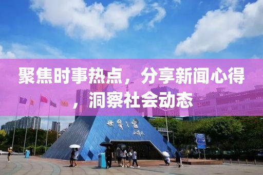 聚焦时事热点，分享新闻心得，洞察社会动态