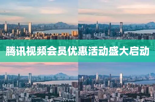 腾讯视频会员优惠活动盛大启动