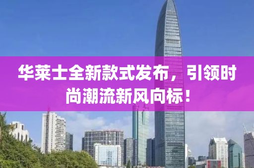 华莱士全新款式发布，引领时尚潮流新风向标！