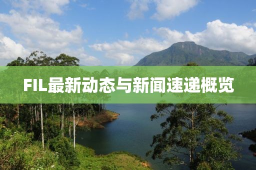 FIL最新动态与新闻速递概览