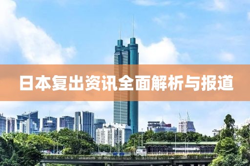 日本复出资讯全面解析与报道