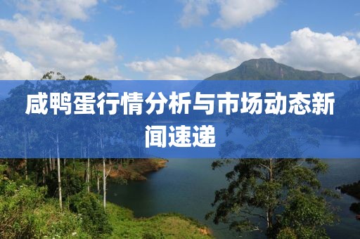 咸鸭蛋行情分析与市场动态新闻速递