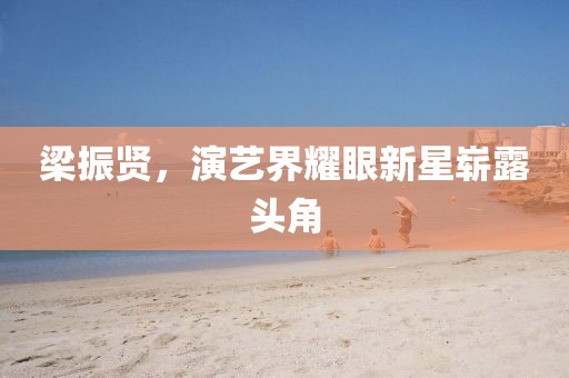 梁振贤，演艺界耀眼新星崭露头角