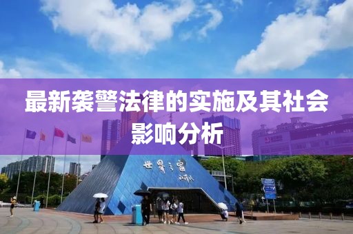 最新袭警法律的实施及其社会影响分析
