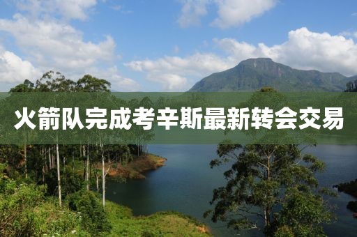 火箭队完成考辛斯最新转会交易