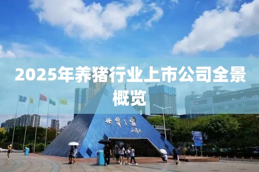 2025年养猪行业上市公司全景概览