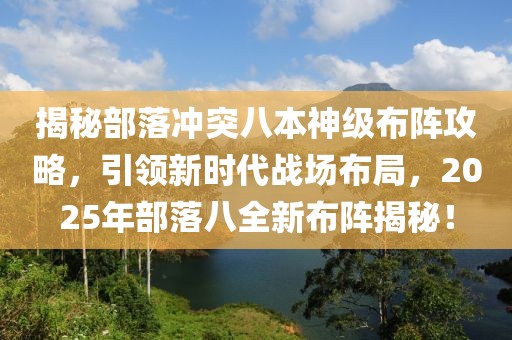 揭秘部落冲突八本神级布阵攻略，引领新时代战场布局，2025年部落八全新布阵揭秘！