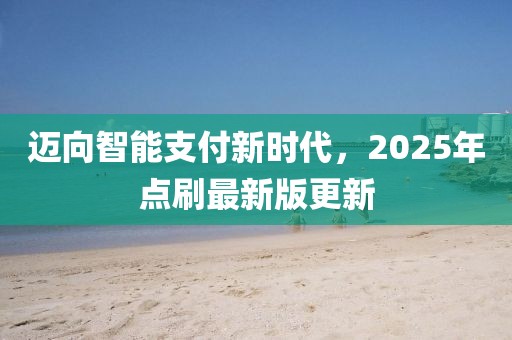 迈向智能支付新时代，2025年点刷最新版更新
