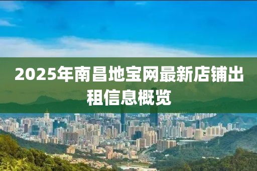 2025年南昌地宝网最新店铺出租信息概览