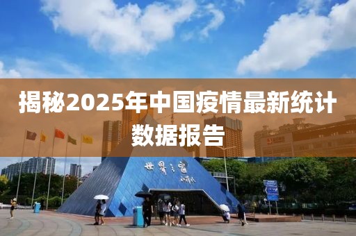 揭秘2025年中国疫情最新统计数据报告