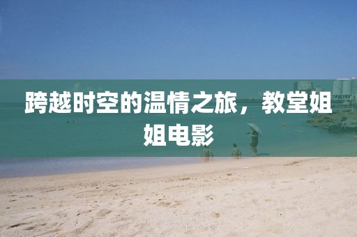 跨越时空的温情之旅，教堂姐姐电影