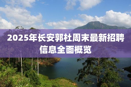 2025年长安郭杜周末最新招聘信息全面概览