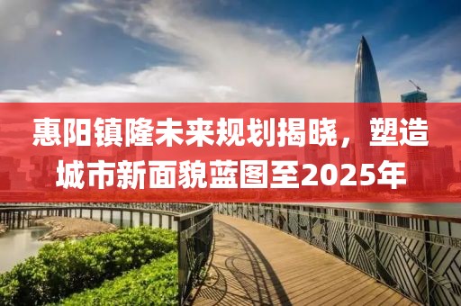 惠阳镇隆未来规划揭晓，塑造城市新面貌蓝图至2025年