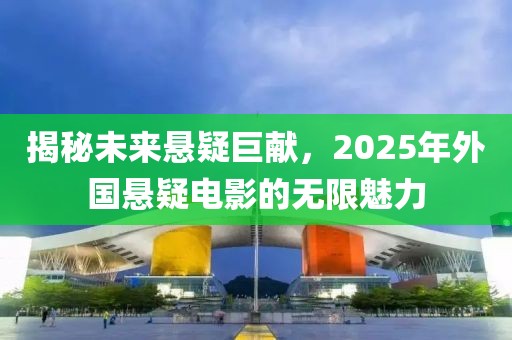 揭秘未来悬疑巨献，2025年外国悬疑电影的无限魅力