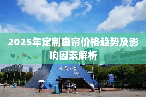 2025年定制窗帘价格趋势及影响因素解析