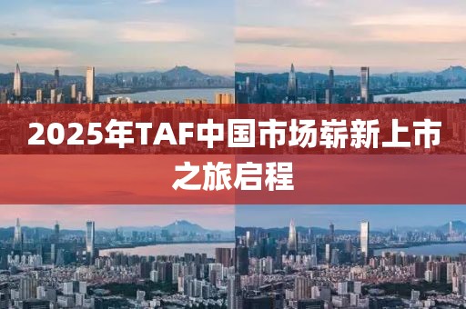 2025年TAF中国市场崭新上市之旅启程