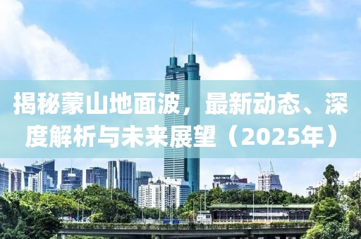 揭秘蒙山地面波，最新动态、深度解析与未来展望（2025年）