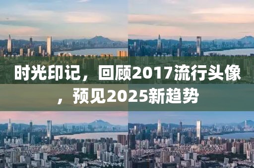 时光印记，回顾2017流行头像，预见2025新趋势