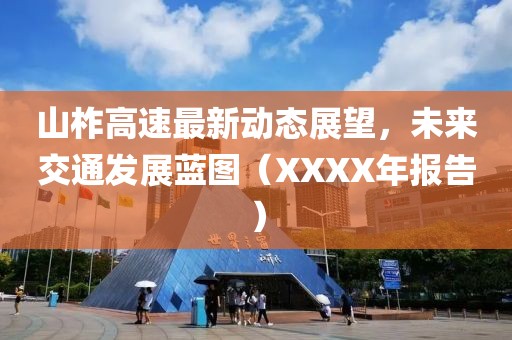 山柞高速最新动态展望，未来交通发展蓝图（XXXX年报告）