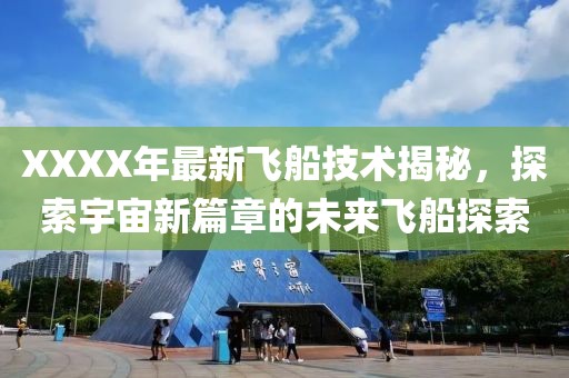 XXXX年最新飞船技术揭秘，探索宇宙新篇章的未来飞船探索