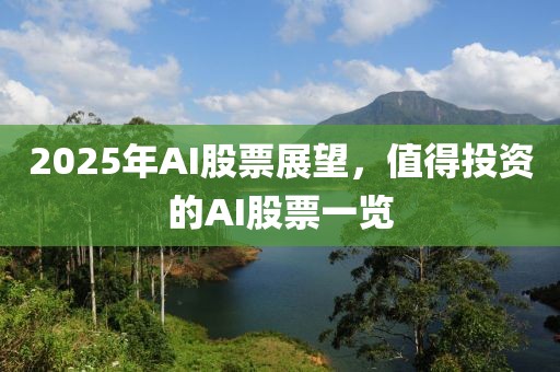 2025年AI股票展望，值得投资的AI股票一览