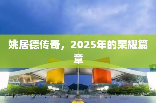 姚居德传奇，2025年的荣耀篇章